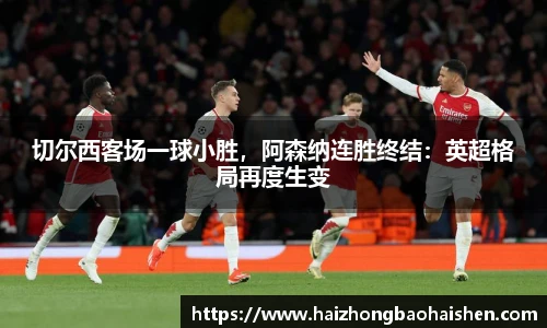 切尔西客场一球小胜，阿森纳连胜终结：英超格局再度生变