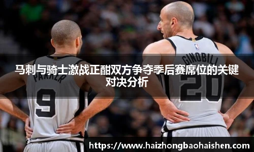 马刺与骑士激战正酣双方争夺季后赛席位的关键对决分析