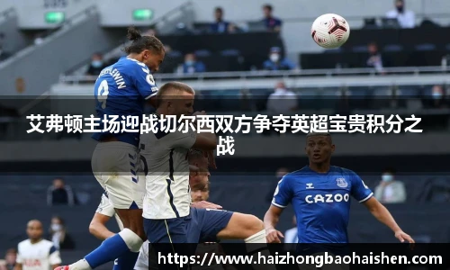 艾弗顿主场迎战切尔西双方争夺英超宝贵积分之战